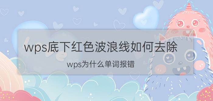 wps底下红色波浪线如何去除 wps为什么单词报错？